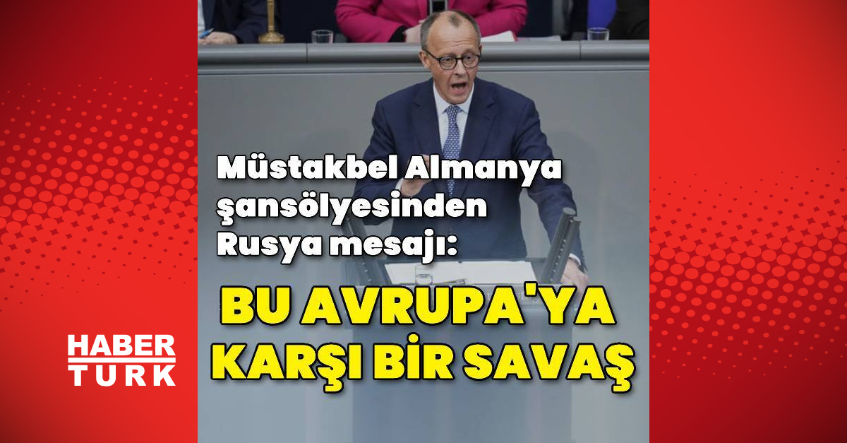 Friedrich Merz: Bu Avrupa’ya karşı bir savaştır